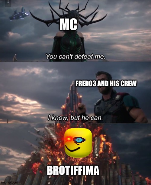 You can't defeat me | MC; FRED03 AND HIS CREW; BROTIFFIMA | image tagged in you can't defeat me | made w/ Imgflip meme maker