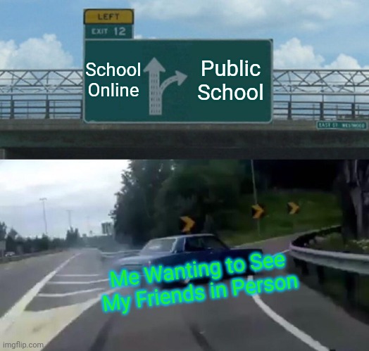 Left Exit 12 Off Ramp | School Online; Public School; Me Wanting to See My Friends in Person | image tagged in memes,left exit 12 off ramp | made w/ Imgflip meme maker