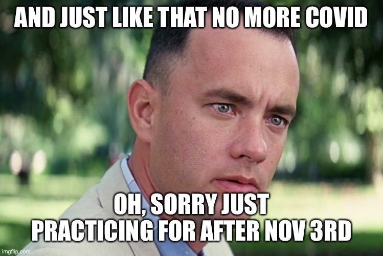 Cpvid | AND JUST LIKE THAT NO MORE COVID; OH, SORRY JUST PRACTICING FOR AFTER NOV 3RD | image tagged in memes,and just like that | made w/ Imgflip meme maker