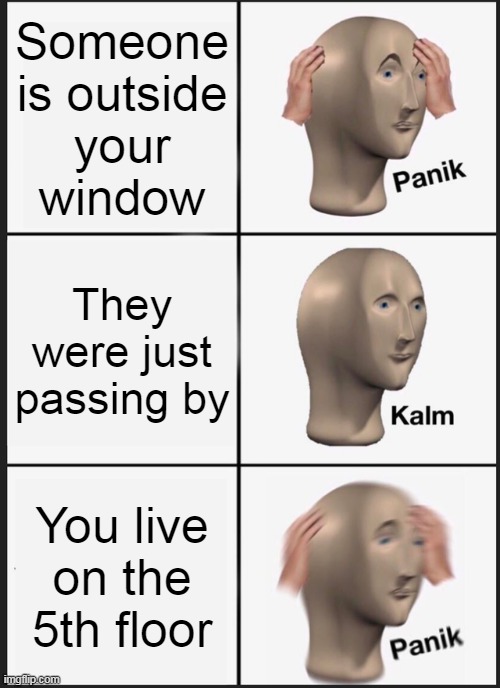 Panik Kalm Panik Meme | Someone
is outside
your
window; They were just passing by; You live on the 5th floor | image tagged in memes,panik kalm panik | made w/ Imgflip meme maker