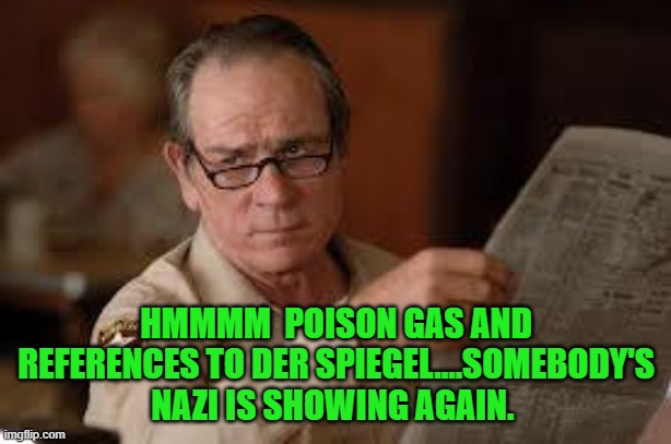 no country for old men tommy lee jones | HMMMM  POISON GAS AND REFERENCES TO DER SPIEGEL....SOMEBODY'S NAZI IS SHOWING AGAIN. | image tagged in no country for old men tommy lee jones | made w/ Imgflip meme maker