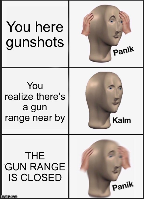 Panik Kalm Panik | You here gunshots; You realize there’s a gun range near by; THE GUN RANGE IS CLOSED | image tagged in memes,panik kalm panik | made w/ Imgflip meme maker