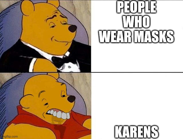 Tuxedo Winnie the Pooh grossed reverse | PEOPLE WHO WEAR MASKS; KARENS | image tagged in tuxedo winnie the pooh grossed reverse | made w/ Imgflip meme maker