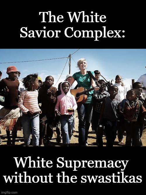 Democrats always were, and continue to be the party of white supremacy | The White Savior Complex:; White Supremacy 
without the swastikas | image tagged in white savior complex,democratic racism,white supremacy,racism,racist | made w/ Imgflip meme maker