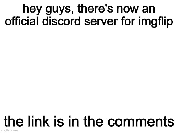Blank White Template | hey guys, there's now an official discord server for imgflip; the link is in the comments | image tagged in blank white template | made w/ Imgflip meme maker