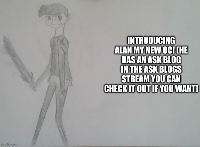 INTRODUCING ALAN MY NEW OC! (HE HAS AN ASK BLOG IN THE ASK BLOGS STREAM YOU CAN CHECK IT OUT IF YOU WANT) | made w/ Imgflip meme maker
