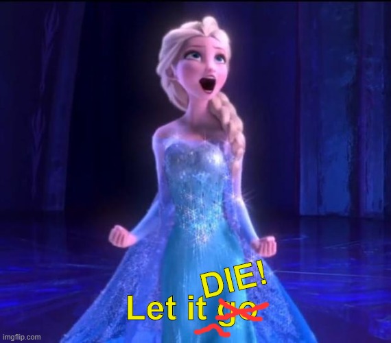 Let it go | Let it go DIE! | image tagged in let it go | made w/ Imgflip meme maker