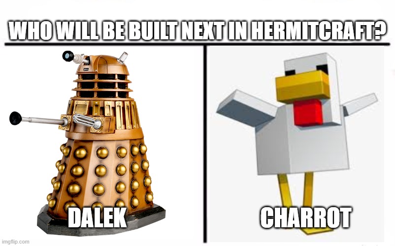 Charrot VS Dalek | WHO WILL BE BUILT NEXT IN HERMITCRAFT? DALEK; CHARROT | image tagged in memes,who would win,hermitcraft | made w/ Imgflip meme maker