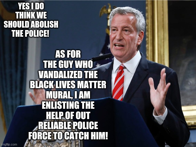 Inside the idiotic mind of Bill De Blasio... | YES I DO THINK WE SHOULD ABOLISH THE POLICE! AS FOR THE GUY WHO VANDALIZED THE BLACK LIVES MATTER MURAL, I AM ENLISTING THE HELP OF OUT RELIABLE POLICE FORCE TO CATCH HIM! | image tagged in mayor bill de blasio explains himself,memes,bill de blasio,hipocrisy,stupid liberals,blue lives matter | made w/ Imgflip meme maker