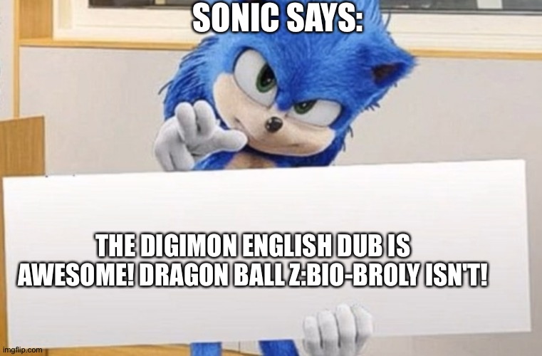 Sonic has the ultimate fact of greatness | SONIC SAYS:; THE DIGIMON ENGLISH DUB IS AWESOME! DRAGON BALL Z:BIO-BROLY ISN'T! | image tagged in sonic holding sign | made w/ Imgflip meme maker
