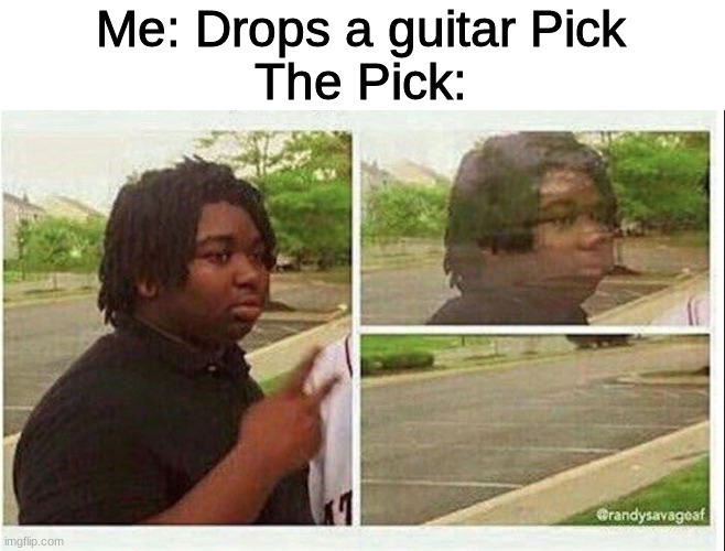 Black guy disappearing | Me: Drops a guitar Pick
The Pick: | image tagged in black guy disappearing | made w/ Imgflip meme maker