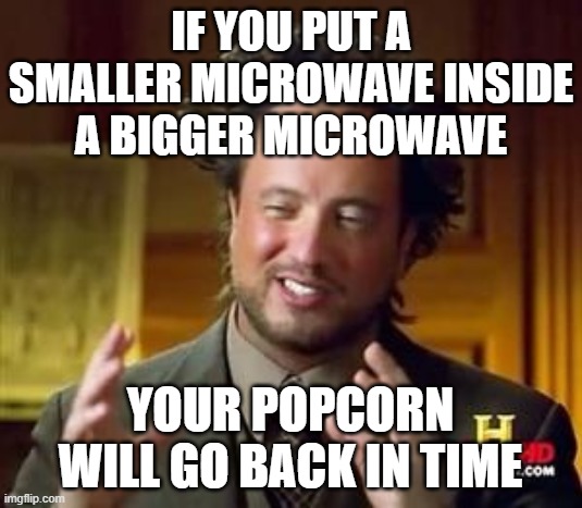 Science guy | IF YOU PUT A SMALLER MICROWAVE INSIDE A BIGGER MICROWAVE; YOUR POPCORN WILL GO BACK IN TIME | image tagged in science guy | made w/ Imgflip meme maker