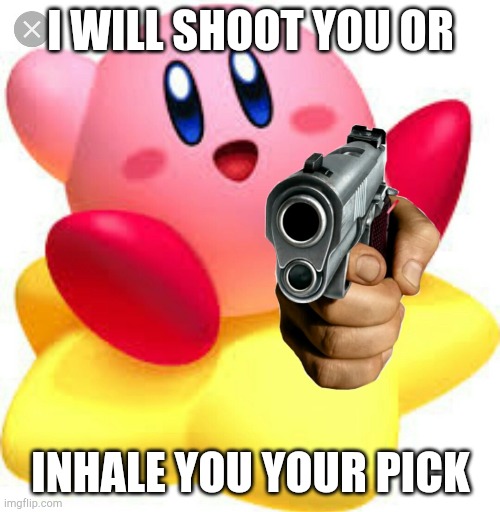 Kirby with gun | I WILL SHOOT YOU OR; INHALE YOU YOUR PICK | image tagged in kirby | made w/ Imgflip meme maker
