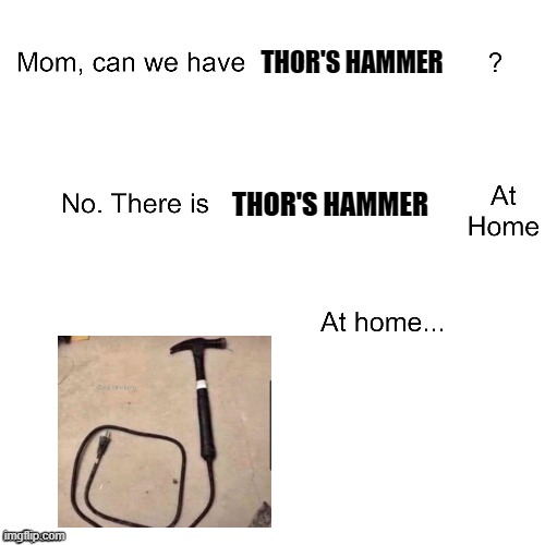 Thor's Hammer Knockoff | THOR'S HAMMER; THOR'S HAMMER | image tagged in mom can we have | made w/ Imgflip meme maker