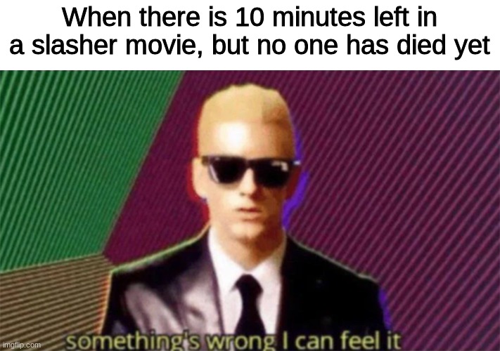 Horror movie | When there is 10 minutes left in a slasher movie, but no one has died yet | image tagged in something's wrong i can feel it | made w/ Imgflip meme maker