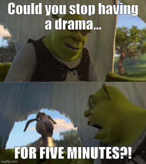 Could you not ___ for 5 MINUTES | Could you stop having
a drama... FOR FIVE MINUTES?! | image tagged in could you not ___ for 5 minutes | made w/ Imgflip meme maker