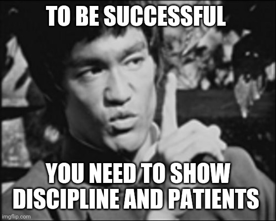 One Bruce Lee | TO BE SUCCESSFUL; YOU NEED TO SHOW DISCIPLINE AND PATIENTS | image tagged in one bruce lee | made w/ Imgflip meme maker