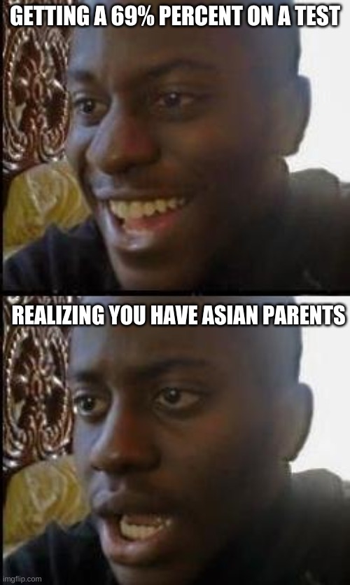 that moment you realize you have asian parents | GETTING A 69% PERCENT ON A TEST; REALIZING YOU HAVE ASIAN PARENTS | image tagged in disappointed black guy | made w/ Imgflip meme maker