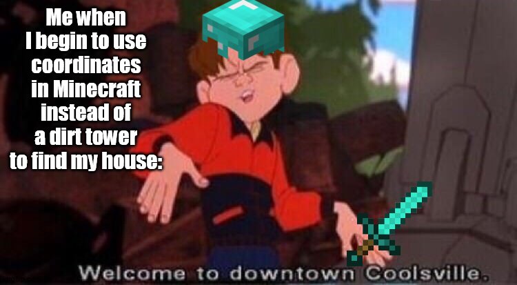The smart people do this. | Me when I begin to use coordinates in Minecraft instead of a dirt tower to find my house: | image tagged in welcome to downtown coolsville | made w/ Imgflip meme maker