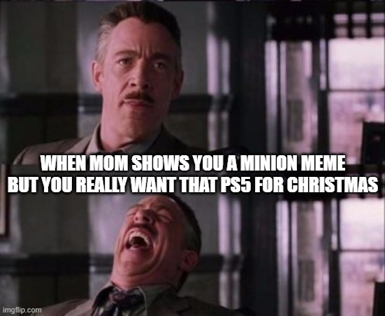 j. jonah jameson | WHEN MOM SHOWS YOU A MINION MEME BUT YOU REALLY WANT THAT PS5 FOR CHRISTMAS | image tagged in j jonah jameson | made w/ Imgflip meme maker