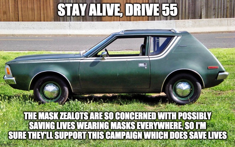 Mask zealots | STAY ALIVE, DRIVE 55; THE MASK ZEALOTS ARE SO CONCERNED WITH POSSIBLY SAVING LIVES WEARING MASKS EVERYWHERE, SO I'M SURE THEY'LL SUPPORT THIS CAMPAIGN WHICH DOES SAVE LIVES | image tagged in face masks,mask zealots | made w/ Imgflip meme maker