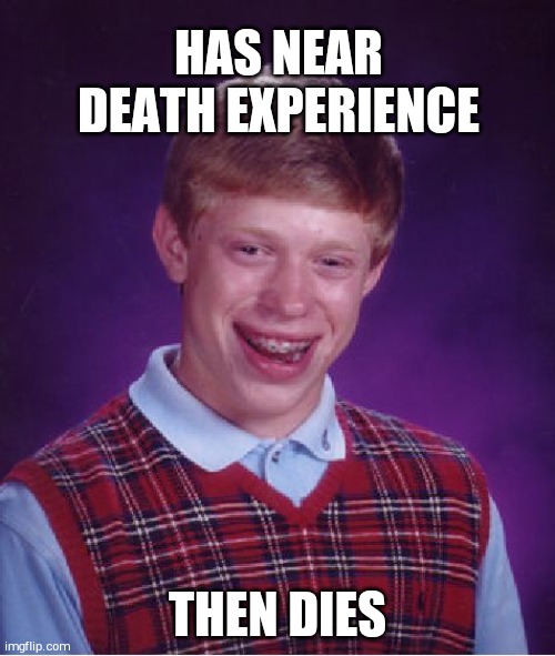 Bad Luck Brian Meme | HAS NEAR DEATH EXPERIENCE; THEN DIES | image tagged in memes,bad luck brian | made w/ Imgflip meme maker