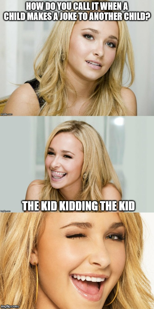 Bad Pun Hayden Panettiere | HOW DO YOU CALL IT WHEN A CHILD MAKES A JOKE TO ANOTHER CHILD? THE KID KIDDING THE KID | image tagged in bad pun hayden panettiere | made w/ Imgflip meme maker
