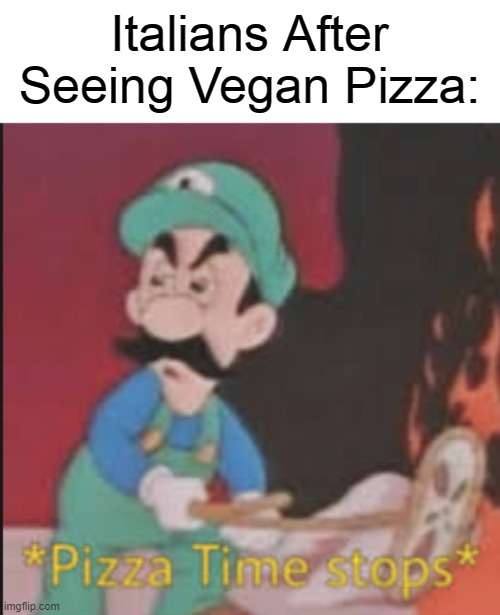Mama Mia!  Our creation, RUINED-A | Italians After Seeing Vegan Pizza: | image tagged in pizza time stops,memes,dank memes | made w/ Imgflip meme maker