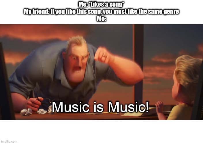 Just because you like a song, doesn't mean you have to like that genre, right? | Me: *Likes a song*
My friend: If you like this song, you must like the same genre
Me:; Music is Music! | image tagged in math is math,music is music,music | made w/ Imgflip meme maker