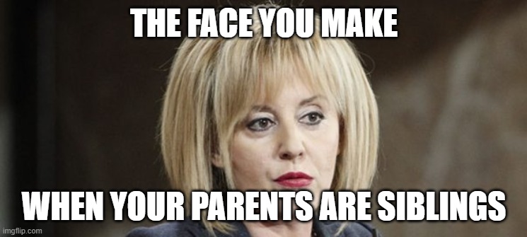 THE FACE YOU MAKE; WHEN YOUR PARENTS ARE SIBLINGS | made w/ Imgflip meme maker