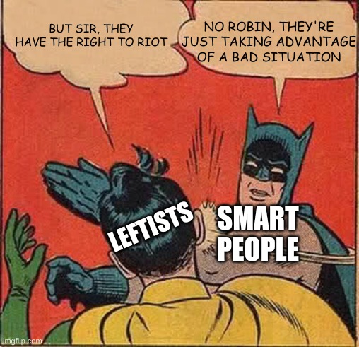 Don't be a leftist | NO ROBIN, THEY'RE JUST TAKING ADVANTAGE OF A BAD SITUATION; BUT SIR, THEY HAVE THE RIGHT TO RIOT; LEFTISTS; SMART PEOPLE | image tagged in memes,batman slapping robin | made w/ Imgflip meme maker