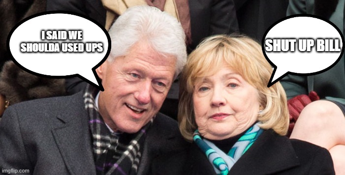 bill and hillary clinton | SHUT UP BILL; I SAID WE SHOULDA USED UPS | image tagged in bill and hillary clinton | made w/ Imgflip meme maker