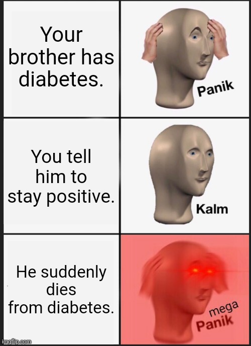 Diabetes: Panik Kalm Mega Panik | Your brother has diabetes. You tell him to stay positive. He suddenly dies from diabetes. | image tagged in memes,panik kalm panik,meme,diabetes,funny,dank memes | made w/ Imgflip meme maker