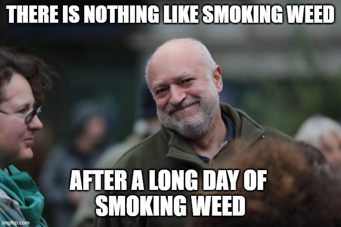 THERE IS NOTHING LIKE SMOKING WEED; AFTER A LONG DAY OF 
SMOKING WEED | made w/ Imgflip meme maker