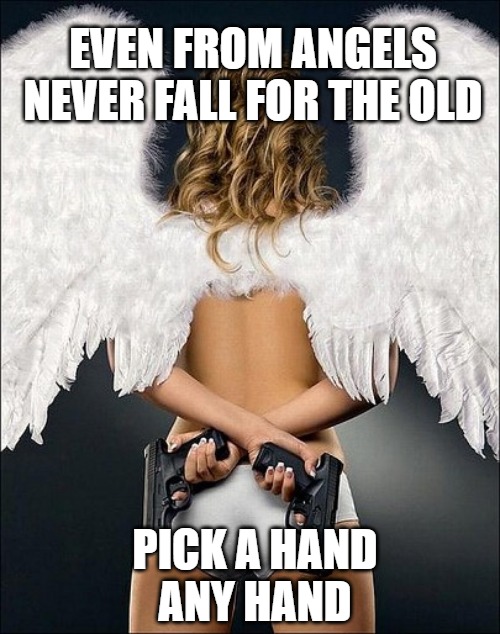 Just say no | EVEN FROM ANGELS
NEVER FALL FOR THE OLD; PICK A HAND
ANY HAND | image tagged in angels,fun,memes,funny,funny memes,pick a hand | made w/ Imgflip meme maker