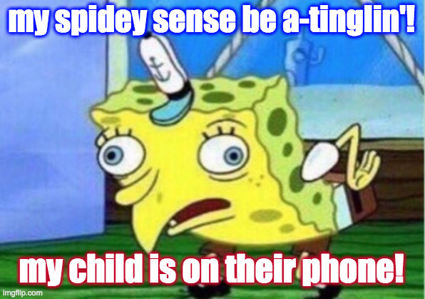 Mocking Spongebob Meme | my spidey sense be a-tinglin'! my child is on their phone! | image tagged in memes,mocking spongebob | made w/ Imgflip meme maker