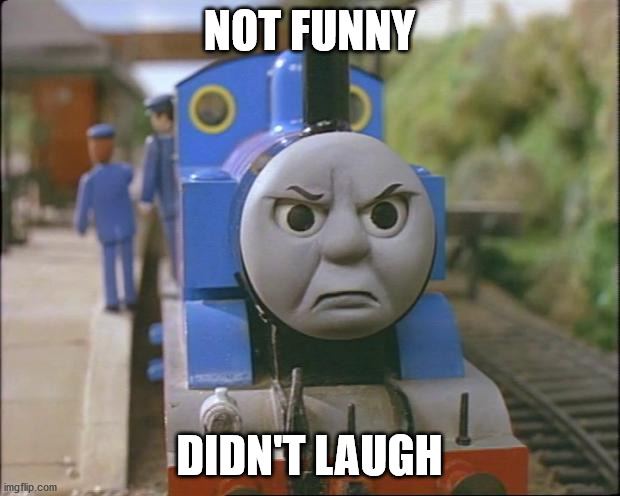 Send this to someone who made an offensive joke | NOT FUNNY; DIDN'T LAUGH | image tagged in thomas the tank engine | made w/ Imgflip meme maker