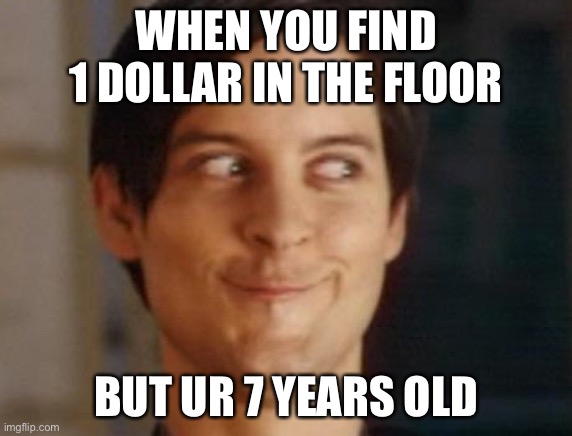 Spiderman Peter Parker Meme | WHEN YOU FIND 1 DOLLAR IN THE FLOOR; BUT UR 7 YEARS OLD | image tagged in memes,spiderman peter parker | made w/ Imgflip meme maker