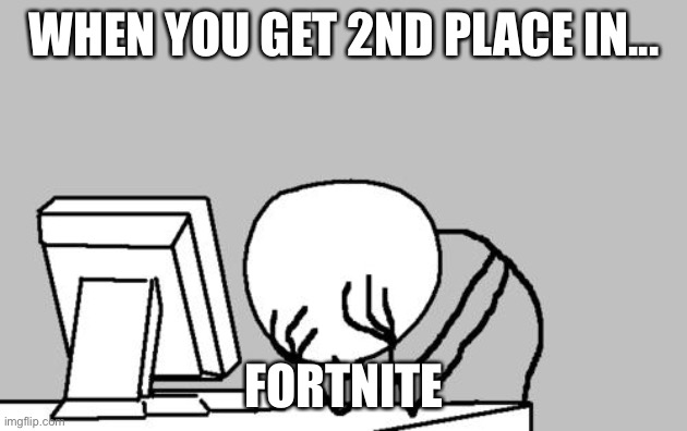 Computer Guy Facepalm | WHEN YOU GET 2ND PLACE IN... FORTNITE | image tagged in memes,computer guy facepalm | made w/ Imgflip meme maker