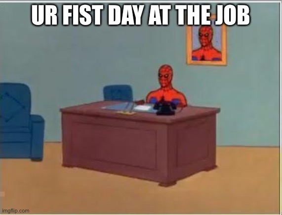 Spiderman Computer Desk | UR FIST DAY AT THE JOB | image tagged in memes,spiderman computer desk,spiderman | made w/ Imgflip meme maker