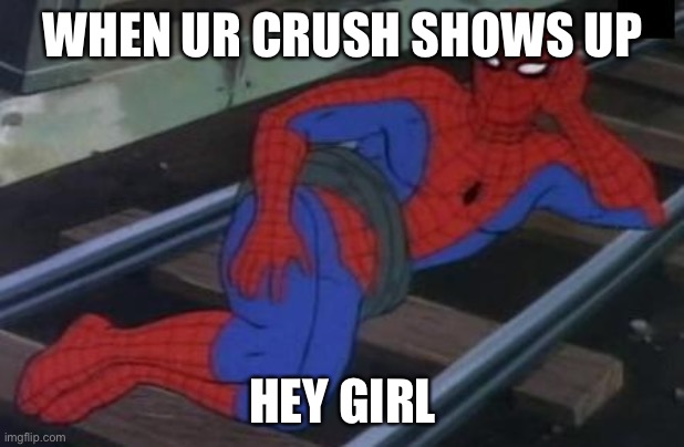 Sexy Railroad Spiderman Meme |  WHEN UR CRUSH SHOWS UP; HEY GIRL | image tagged in memes,sexy railroad spiderman,spiderman | made w/ Imgflip meme maker