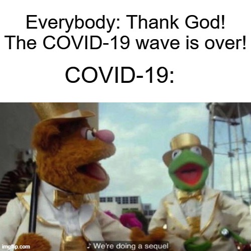 Wear A Mask. |  Everybody: Thank God! The COVID-19 wave is over! COVID-19: | image tagged in sequel,covid-19,coronavirus,muppets | made w/ Imgflip meme maker