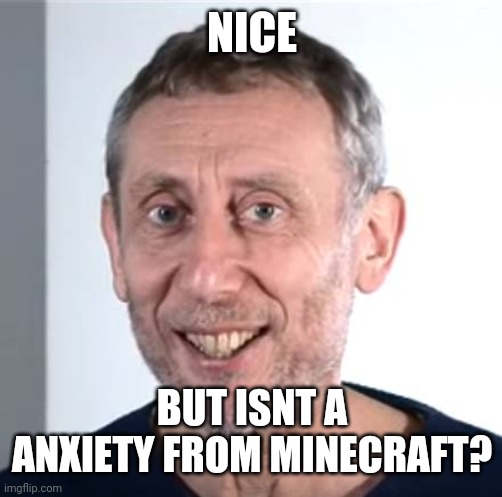 nice Michael Rosen | NICE BUT ISNT A ANXIETY FROM MINECRAFT? | image tagged in nice michael rosen | made w/ Imgflip meme maker
