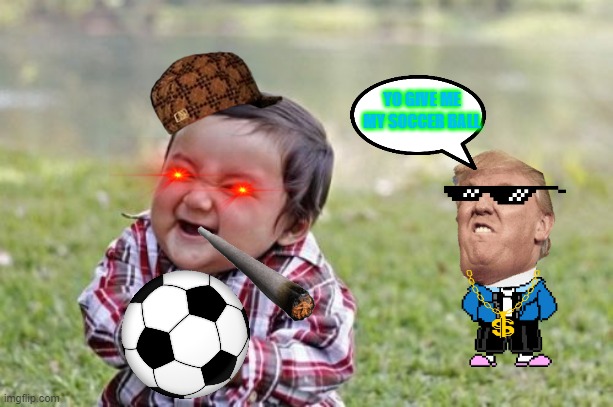 Bullies | YO GIVE ME MY SOCCER BALL | image tagged in memes,evil toddler | made w/ Imgflip meme maker