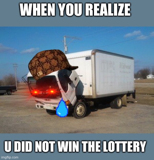 Okay Truck Meme | WHEN YOU REALIZE; U DID NOT WIN THE LOTTERY | image tagged in memes,okay truck | made w/ Imgflip meme maker
