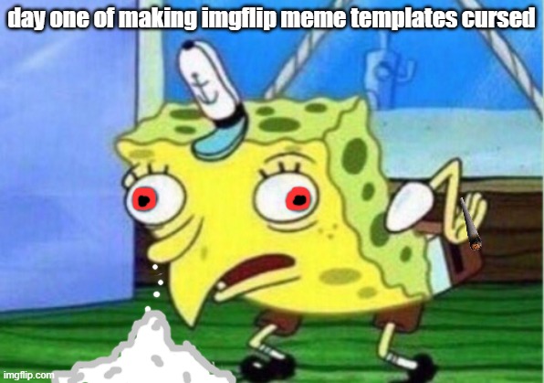 spongebob and drugs .-. smh | day one of making imgflip meme templates cursed | image tagged in memes,mocking spongebob | made w/ Imgflip meme maker