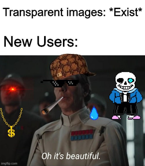 Oh It's beautiful | Transparent images: *Exist*; New Users: | image tagged in oh it's beautiful,memes,funny,star wars,new users | made w/ Imgflip meme maker