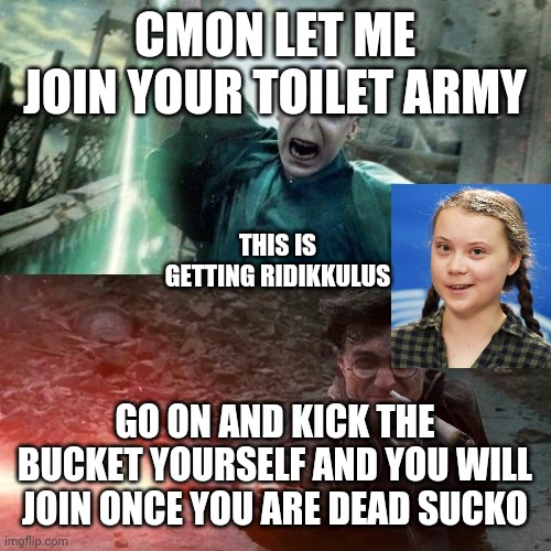 Join the toilet army | CMON LET ME JOIN YOUR TOILET ARMY; THIS IS GETTING RIDIKKULUS; GO ON AND KICK THE BUCKET YOURSELF AND YOU WILL JOIN ONCE YOU ARE DEAD SUCKO | image tagged in harry potter meme | made w/ Imgflip meme maker