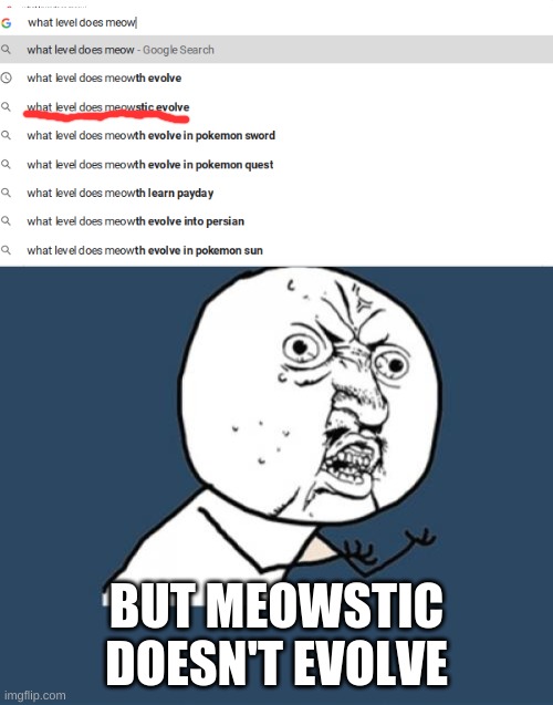 What. Us pokemon freaks no like Google | BUT MEOWSTIC DOESN'T EVOLVE | image tagged in memes,y u no,pokemon,google search,yeet | made w/ Imgflip meme maker