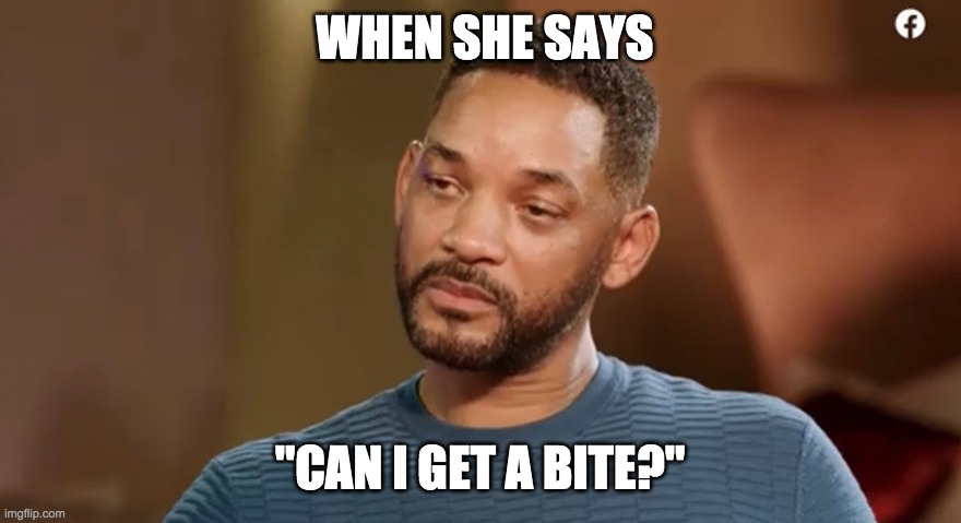 can i get a bite? | WHEN SHE SAYS; "CAN I GET A BITE?" | image tagged in food,will smith | made w/ Imgflip meme maker
